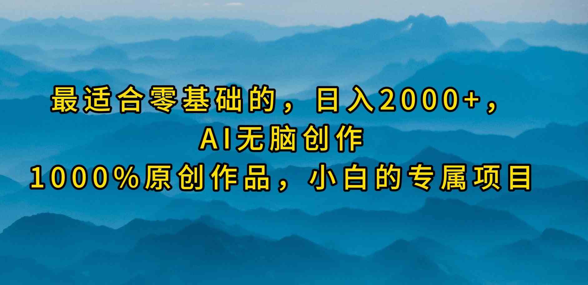 （9866期）最适合零基础的，日入2000 ，AI无脑创作，100%原创作品，小白的专属项目
