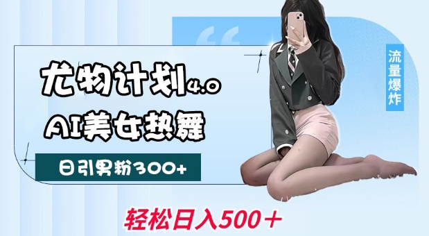 尤物计划4.0，AI美女热舞引爆流量，不限流不封号，轻松月入1W 