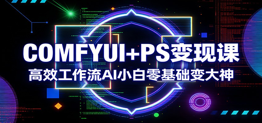 COMFYUI PS变现课：高效工作流AI小白零基础变大神