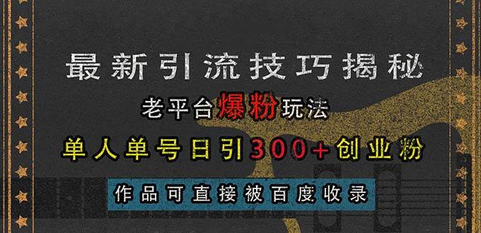 （13445期）最新引流技巧揭秘，老平台爆粉玩法，单人单号日引300 创业粉，作品可直…