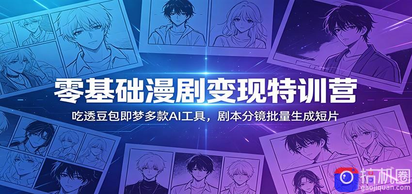 零基础漫剧变现特训营：玩转豆包即梦多款AI工具，剧本分镜批量生成短片