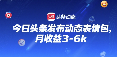 今日头条发布动态表情包，月收益3-6k