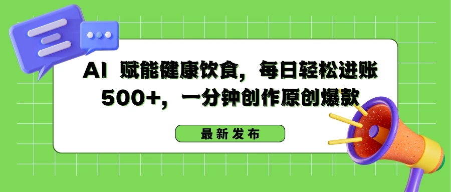 AI 赋能健康饮食，每日轻松进账 500 ，一分钟创作原创爆款