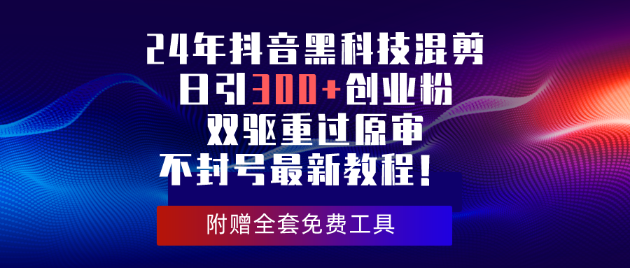 （10212期）24年抖音黑科技混剪日引300 创业粉，双驱重过原审不封号最新教程！