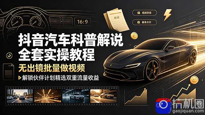 抖音汽车科普解说全套实操教程,无出镜批量做视频,解锁伙伴计划精选双重流量收益