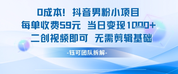 0成本，抖音男粉小项目 每单收费59元当日变现1k  二创视频即可无需剪辑基础