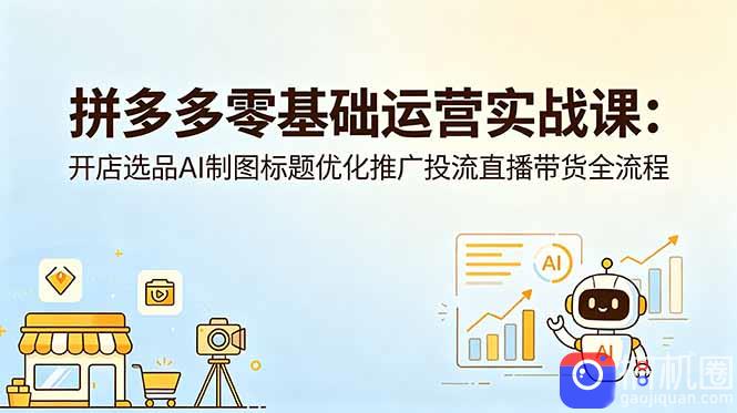 拼多多零基础运营实战课：开店选品AI制图标题优化推广投流直播带货全流程