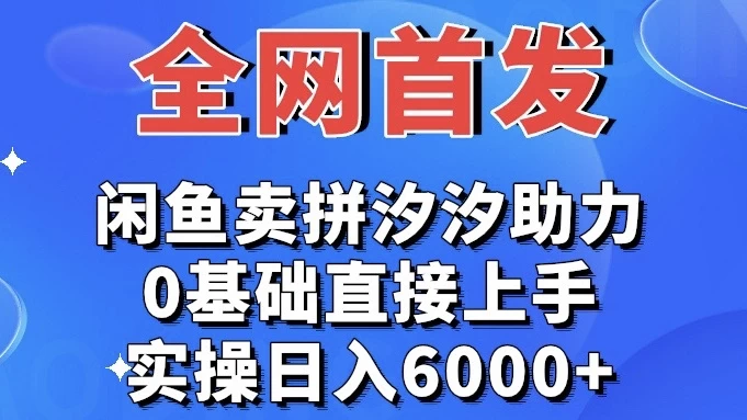 全网首发 闲鱼买拼夕夕助力 0基础直接上手 实操日入6000 