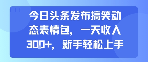 今日头条发布搞笑动态表情包，一天收入3张 ，新手轻松上手
