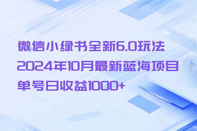 （13052期）微信小绿书全新6.0玩法，2024年10月最新蓝海项目，单号日收益1000 