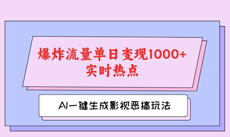 AI一键生成原创视频，影视恶搞玩法，蹭实时热点爆炸流量单日变现1000 