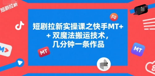 短剧拉新实操课之快手MT 双魔法搬运技术,几分钟一条作品