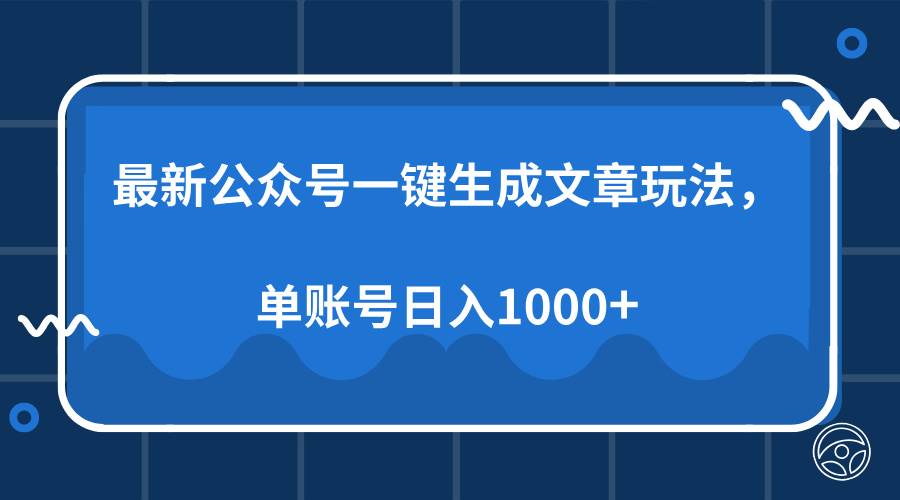(13908期)最新公众号AI一键生成文章玩法,单帐号日入1000