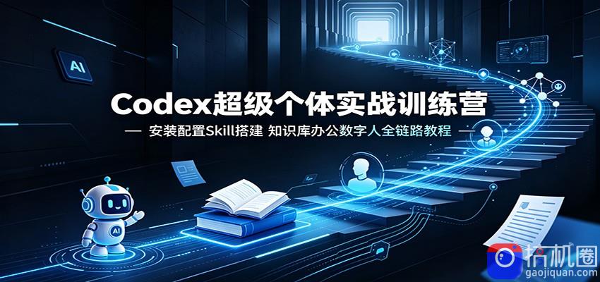 Codex超级个体实战训练营：安装配置Skill搭建，知识库办公数字人全链路教程