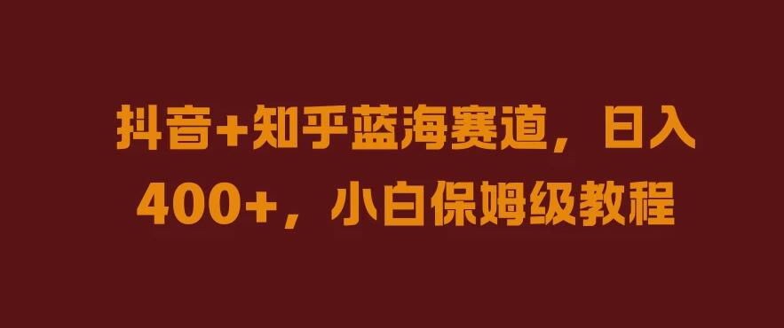 抖音 知乎蓝海赛道，日入400 ，小白保姆级教程
