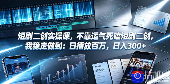 短剧二创实操课，不靠运气死磕短剧二创，我稳定做到：日播放百万，日入300 