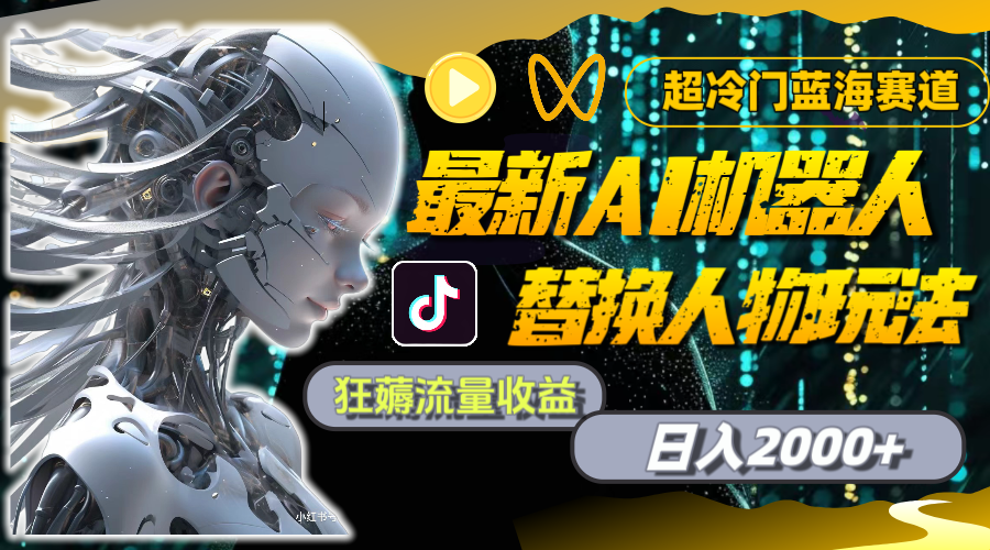 最新AI机器人替换人物玩法，超冷门蓝海赛道，日入2000 ，狂薅流量收益
