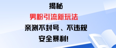 揭秘男粉引流新玩法,亲测不封号0违规,安全暴利
