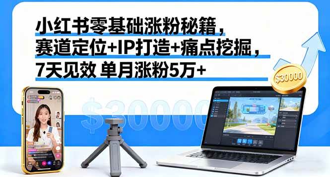 （16158期）小红书零基础涨粉秘籍，赛道定位 IP打造 痛点挖掘，7天见效 单月涨粉5万 