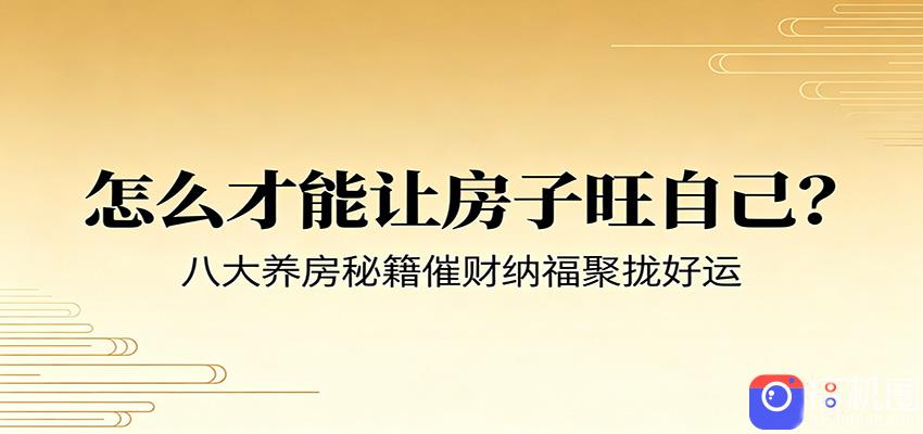 付费文章《怎么才能让房子旺自己？》八大养房秘籍催财纳福聚拢好运