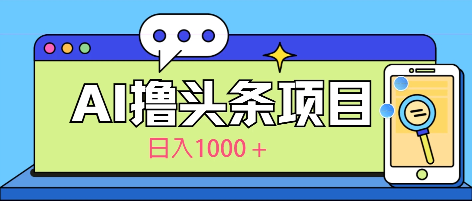 今日头条，AI一键生成文章100%过原创，当天起号第二天见收益，轻松日入1000 