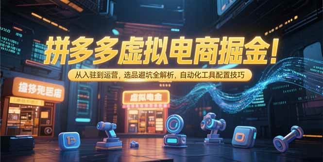 (15330期)拼多多虚拟电商掘金:从入驻到运营,选品避坑全解析,自动化工具配置技巧