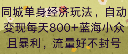 同城单身经济玩法,自动变现每天8张 蓝海小众且暴利,流量好不封号