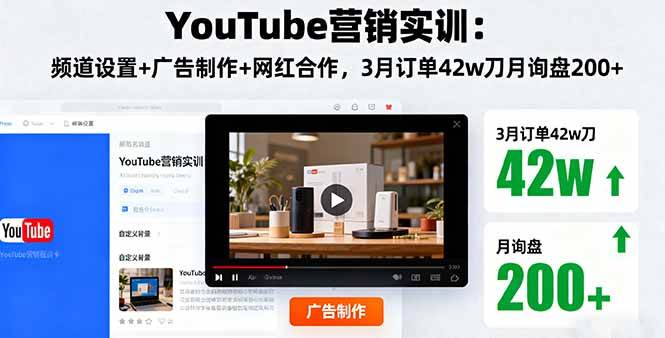 （16107期）YouTube营销实训：频道设置 广告制作 网红合作，3月订单42w刀月询盘200 