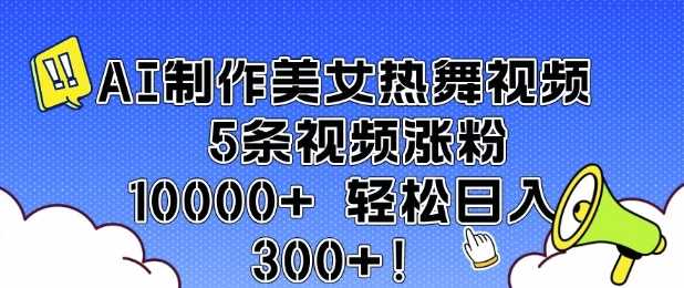 AI制作美女热舞视频 5条视频涨粉10000  轻松日入3张