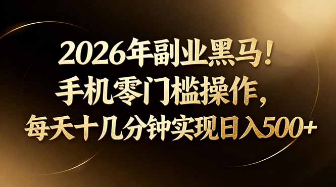 2026年副业黑马！手机零门槛操作，每天十几分钟实现日入500 
