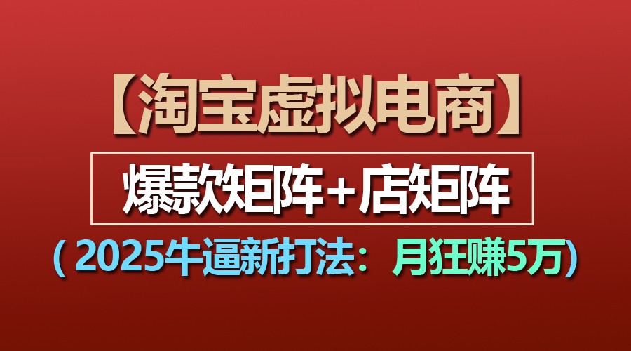【淘宝虚拟项目】2025牛逼新打法：爆款矩阵 店矩阵，月狂赚5万