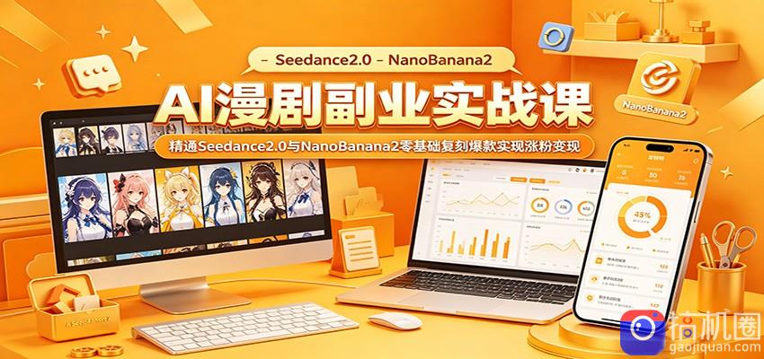 AI漫剧副业实战课：精通Seedance2.0与NanoBanana2零基础复刻爆款实现涨粉变现