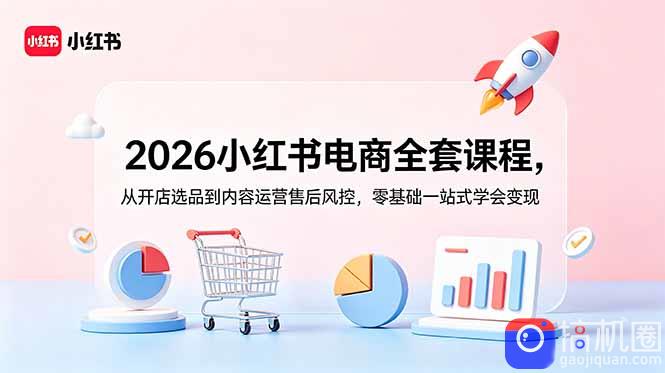 2026小红书电商全套课程，从开店选品到内容运营售后风控，零基础一站式学会变现