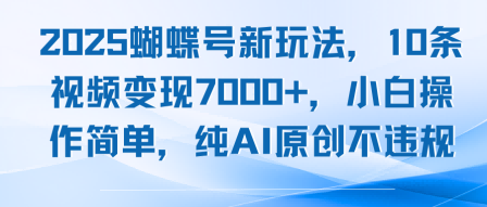 2025蝴蝶号新玩法，10条视频变现7k ，小白操作简单，纯AI原创不违规