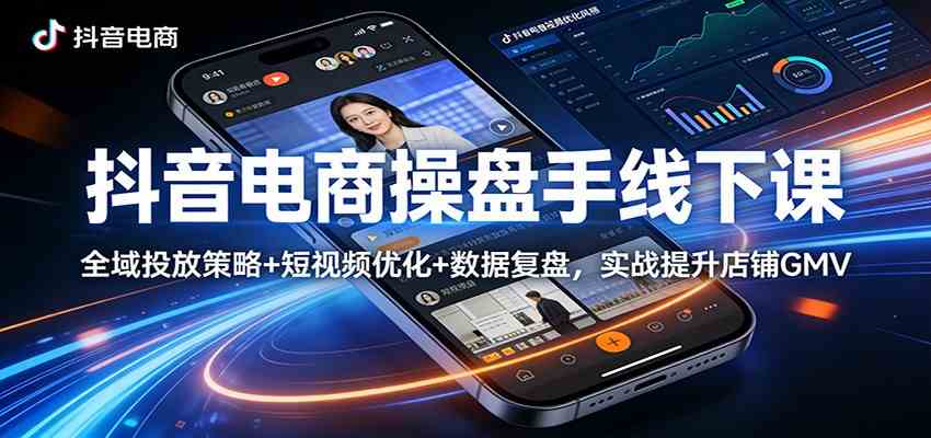 抖音电商操盘手线下课：全域投放策略  短视频优化 数据复盘，实战提升店铺GMV