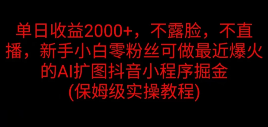 单日收益2000 ，不露脸，不直播，新手小白零粉丝可做最近爆火的AI扩图抖音小程序掘金 （保姆级实操教程）
