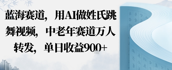 蓝海赛道,用AI做姓氏跳舞视频,中老年赛道万人转发,流量主收益 定制商单,单日收益9张