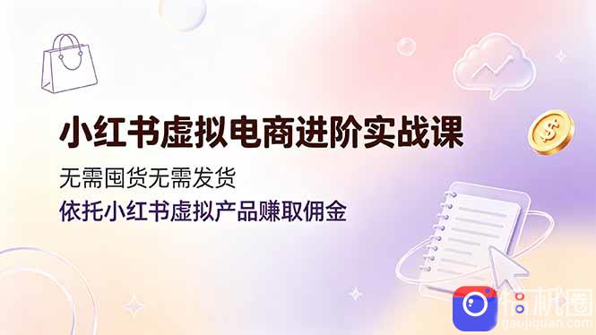 小红书虚拟电商进阶实战课，无需囤货无需发货，依托小红书虚拟产品赚取佣金