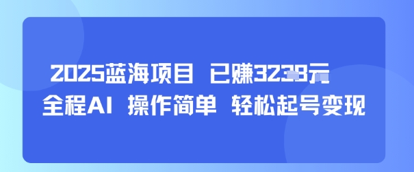 2025蓝海项目 已挣1k 全程AI 操作简单 轻松起号变现