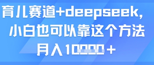 育儿赛道 deepseek，小白也可以靠这个方法月入1w