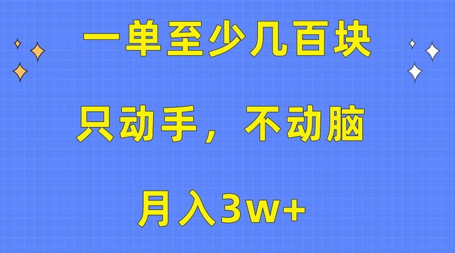 （10356期）一单至少几百块，只动手不动脑，月入3w 。看完就能上手，保姆级教程