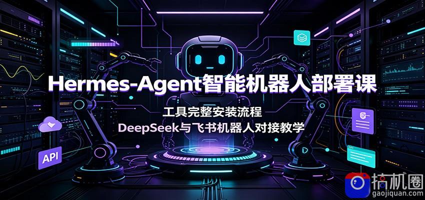 Hermes-Agent智能机器人部署课：工具完整安装流程，DeepSeek与飞书机器人对接教学