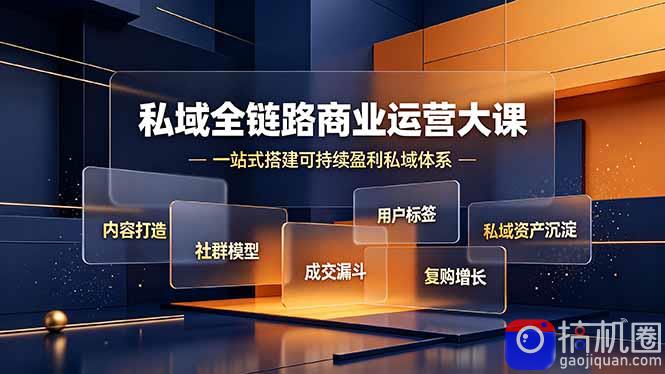 私域全链路商业运营大课，内容打造社群模型成交漏斗，一站式搭建可持续盈利私域体系