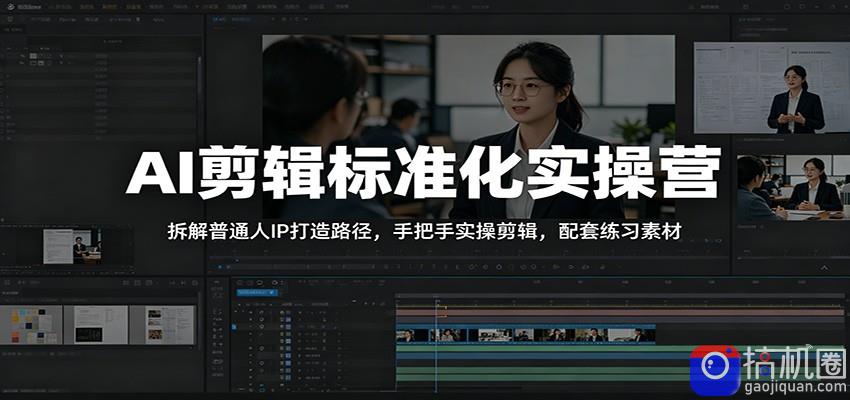 AI剪辑标准化实操营：拆解普通人IP打造路径，手把手实操剪辑，配套练习素材