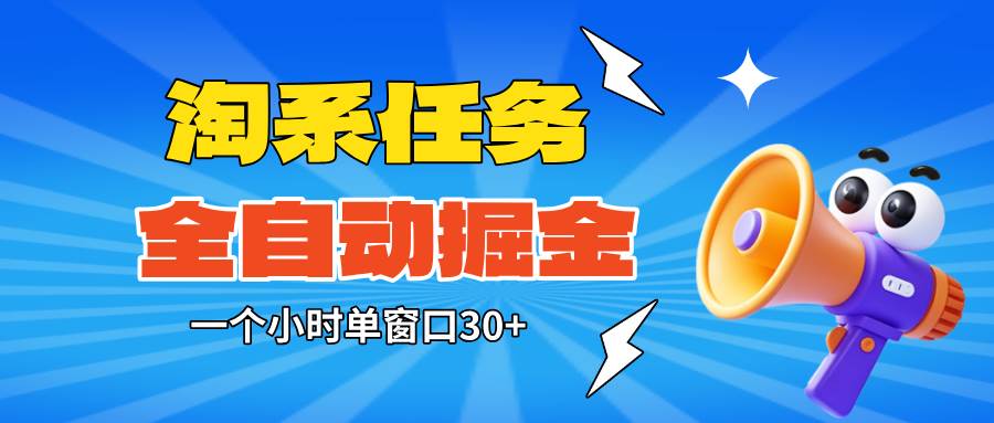 （16447期）淘系任务助手全自动掘金，单窗口一个小时30 ~矩阵操作无需人工