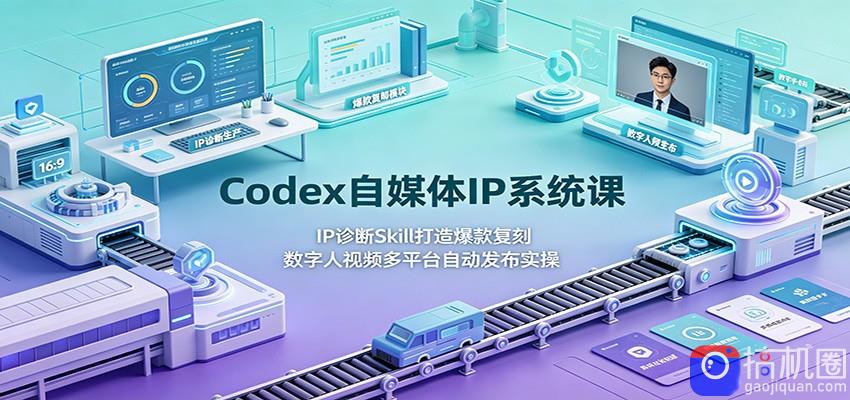 Codex自媒体IP系统课：IP诊断Skill打造爆款复刻，数字人视频多平台自动发布实操