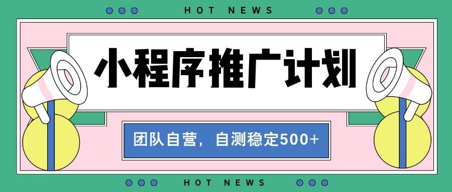 （13575期）【小程序推广计划】全自动裂变，自测收益稳定在500-2000 
