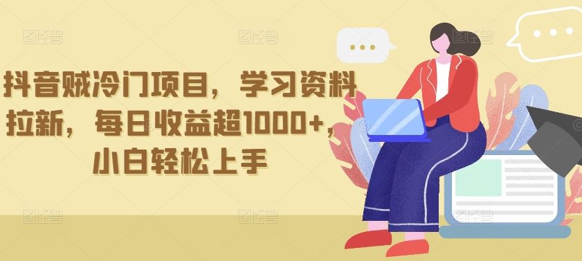 抖音贼冷门项目，学习资料拉新，每日收益超1000 ，小白轻松上手【揭秘】
