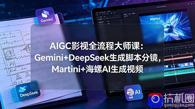 AIGC影视全流程大师课：Gemini DeepSeek生成脚本分镜，Martini 海螺AI生成视频