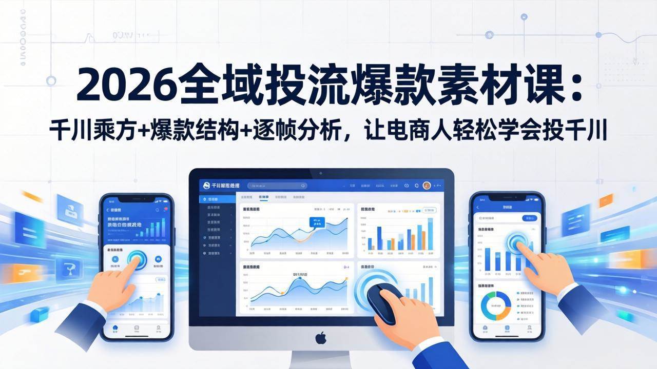 （17705期）2026全域投流爆款素材课：千川乘方 爆款结构 逐帧分析，让电商人轻松学会投千川